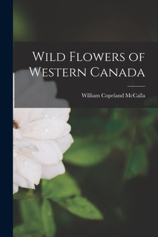 Wild Flowers of Western Canada by William Copeland McCalla - Paperback