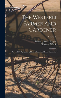 The Western Farmer And Gardener : Devoted To Agriculture, Horticulture, And Rural Economy; Volume 1 by Edward James Hooper - Hardback