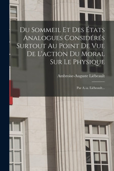 Du Sommeil Et Des Etats Analogues Consideres Surtout Au Point De Vue De L'action Du Moral Sur Le Physique : Par A.-a. Liebeault... by Ambroise-Auguste Liebeault - Paperback