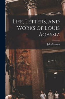 Life, Letters, and Works of Louis Agassiz by Marcou Jules - Paperback