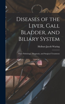 Diseases of the Liver, Gall Bladder, and Biliary System : Their Pathology, Diagnosis, and Surgical Treatment by Holburt Jacob Waring - Hardback