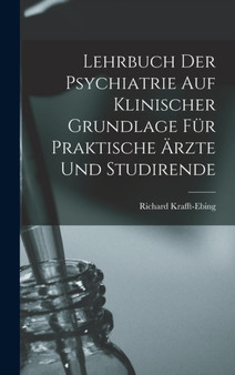 Lehrbuch Der Psychiatrie Auf Klinischer Grundlage Fur Praktische Arzte Und Studirende by Richard Krafft-Ebing - Hardback