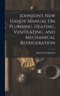 Johnson's New Handy Manual On Plumbing, Heating, Ventilating, and Mechanical Refrigeration by John Weeks Johnson - Hardback