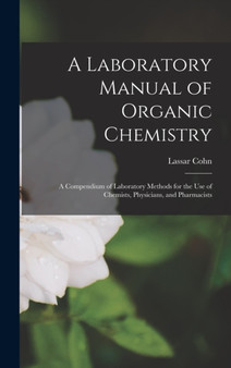 A Laboratory Manual of Organic Chemistry : A Compendium of Laboratory Methods for the Use of Chemists, Physicians, and Pharmacists by Lassar Cohn - Hardback