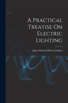 A Practical Treatise On Electric Lighting by James Edward Henry Gordon - Paperback