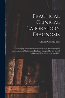 Practical Clinical Laboratory Diagnosis : A Thoroughly Illustrated Laboratory Guide, Embodying the Interpretation of Laboratory Findings, Designed for the Use of Students and Practitioners of Medicine by Charles Cassedy Bass - Paperback