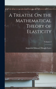 A Treatise On the Mathematical Theory of Elasticity; Volume 2 by Augustus Edward Hough Love - Hardback