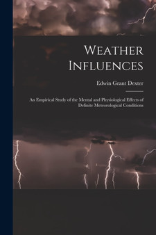 Weather Influences; an Empirical Study of the Mental and Physiological Effects of Definite Meteorological Conditions by Edwin Grant Dexter - Paperback