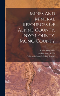 Mines And Mineral Resources Of Alpine County, Inyo County, Mono County by Arthur Starr Eakle - Hardback