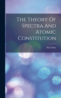 The Theory Of Spectra And Atomic Constitution by Niels Bohr - Hardback