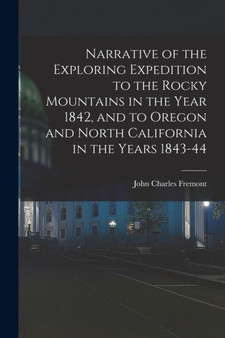 Narrative of the Exploring Expedition to the Rocky Mountains in the Year 1842, and to Oregon and North California in the Years 1843-44 by John Charles Fremont - Paperback