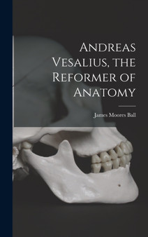 Andreas Vesalius, the Reformer of Anatomy by James Moores Ball - Hardback