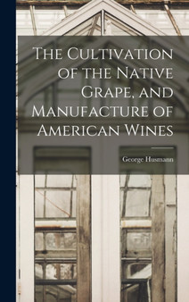 The Cultivation of the Native Grape, and Manufacture of American Wines by George Husmann - Hardback