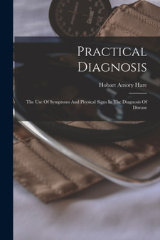 Practical Diagnosis : The Use Of Symptoms And Physical Signs In The Diagnosis Of Disease by Hobart Amory Hare - Paperback