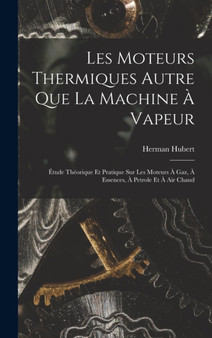 Les Moteurs Thermiques Autre Que La Machine A Vapeur : Etude Theorique Et Pratique Sur Les Moteurs A Gaz, A Essences, A Petrole Et A Air Chaud by Herman Hubert - Hardback