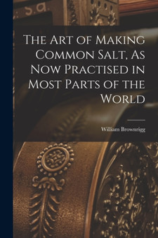 The Art of Making Common Salt, As Now Practised in Most Parts of the World by William Brownrigg - Paperback
