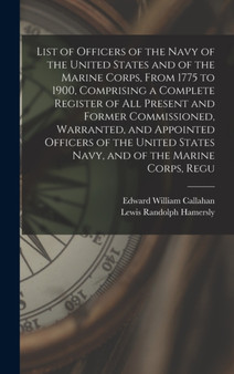 List of Officers of the Navy of the United States and of the Marine Corps, From 1775 to 1900, Comprising a Complete Register of all Present and Former Commissioned, Warranted, and Appointed Officers o by Lewis Randolph Hamersly - Hardback