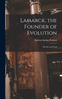 Lamarck, the Founder of Evolution : His Life and Work by Alpheus Spring Packard - Hardback