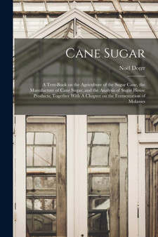 Cane Sugar : A Text-book on the Agriculture of the Sugar Cane, the Manufacture of Cane Sugar, and the Analysis of Sugar House Products; Together With A Chapter on the Fermentation of Molasses by Noel Deerr - Paperback