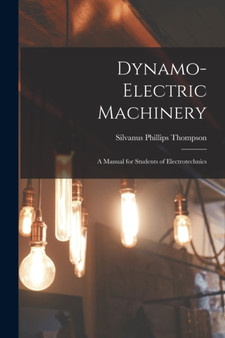 Dynamo-Electric Machinery; a Manual for Students of Electrotechnics by Thompson Silvanus Phillips - Paperback