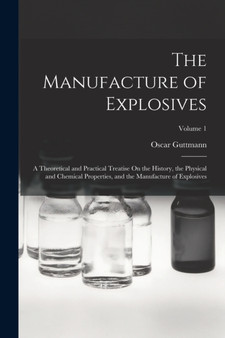The Manufacture of Explosives : A Theoretical and Practical Treatise On the History, the Physical and Chemical Properties, and the Manufacture of Explosives; Volume 1 by Oscar Guttmann - Paperback