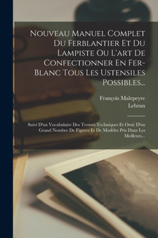 Nouveau Manuel Complet Du Ferblantier Et Du Lampiste Ou L'art De Confectionner En Fer-blanc Tous Les Ustensiles Possibles... : Suivi D'un Vocabulaire Des Termes Techniques Et Orne D'un Grand Nombre De by Francois Malepeyre - Paperback