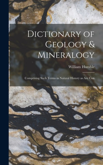 Dictionary of Geology & Mineralogy [microform] : Comprising Such Terms in Natural History as are Con by William Humble - Hardback