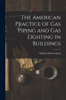 The American Practice of Gas Piping and Gas Lighting in Buildings by William Paul Gerhard - Paperback