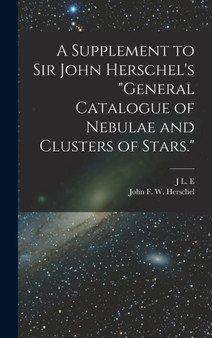A Supplement to Sir John Herschel's "General Catalogue of Nebulae and Clusters of Stars." by John Frederick William Herschel - Hardback