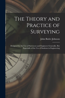 The Theory and Practice of Surveying : Designed for the Use of Surveyors and Engineers Generally, But Especially of the Use of Students in Engineering by John Butler Johnson - Paperback