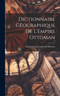 Dictionnaire Geographique de L'Empire Ottoman by Konstantin Georgievich Mostras - Hardback