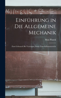 Einfuhrung in die Allgemeine Mechanik : Zum Gebrauch bei Vortragen, Sowie zum Selbstunterricht by Max Planck - Hardback