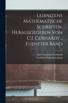 Leibnizens Mathematische Schriften, Herausgegeben Von C.I. Gerhardt... Fuenfter Band by Gottfried Wilhelm Leibniz - Paperback