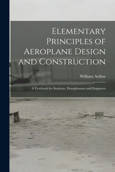 Elementary Principles of Aeroplane Design and Construction : A Textbook for Students, Draughtsmen and Engineers by William Arthur - Paperback