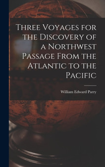 Three Voyages for the Discovery of a Northwest Passage From the Atlantic to the Pacific by William Edward Parry - Hardback