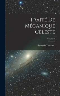 Traite De Mecanique Celeste; Volume 3 by Francois Tisserand - Hardback