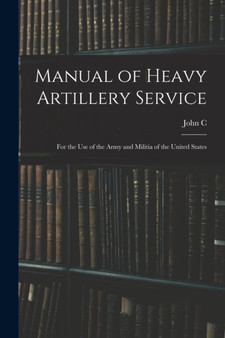 Manual of Heavy Artillery Service : For the use of the Army and Militia of the United States by John C 1825-1906 Tidball - Paperback
