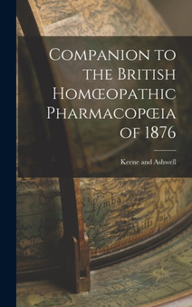 Companion to the British Homoeopathic Pharmacopoeia of 1876 by Keene And Ashwell - Hardback Companion to the British Homoeopathic Pharmacopoeia of 1876 by Keene And Ashwell - Hardback