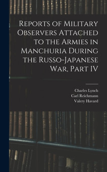 Reports of Military Observers Attached to the Armies in Manchuria During the Russo-Japanese War, Part IV by Carl Reichmann - Hardback