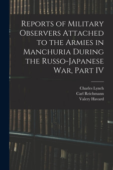 Reports of Military Observers Attached to the Armies in Manchuria During the Russo-Japanese War, Part IV by Carl Reichmann - Paperback