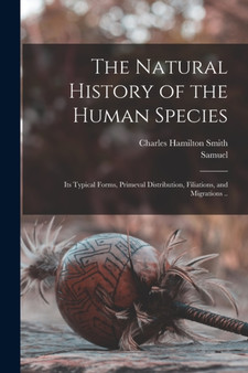 The Natural History of the Human Species : Its Typical Forms, Primeval Distribution, Filiations, and Migrations .. by Charles Hamilton Smith - Paperback