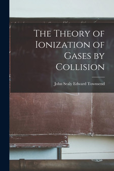 The Theory of Ionization of Gases by Collision by John Sealy Edward Townsend - Paperback