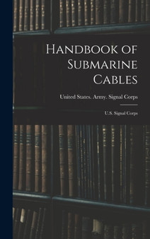 Handbook of Submarine Cables : U.S. Signal Corps by United States Army Signal Corps - Hardback