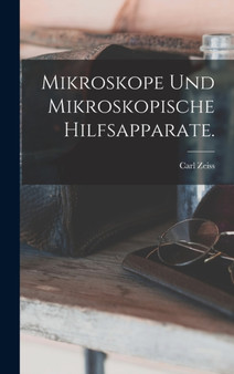 Mikroskope und mikroskopische Hilfsapparate. by Carl Zeiss - Hardback