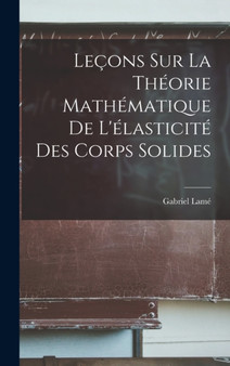 Lecons Sur la Theorie Mathematique de L'elasticite des Corps Solides by Gabriel Lame - Hardback