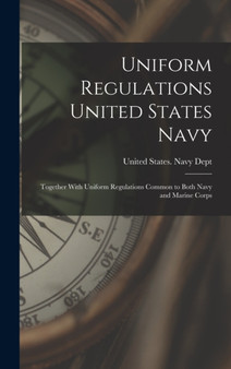 Uniform Regulations United States Navy : Together With Uniform Regulations Common to Both Navy and Marine Corps by United States Navy Dept - Hardback