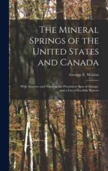 The Mineral Springs of the United States and Canada [microform] : With Analyses and Notes on the Prominent Spas of Europe, and a List of Sea-side Resorts by George E B Walton - Hardback