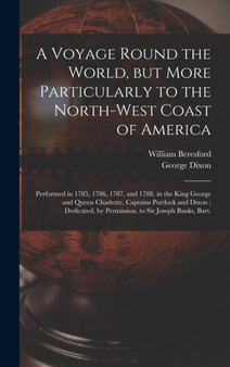 A Voyage Round the World, but More Particularly to the North-west Coast of America [microform] : Performed in 1785, 1786, 1787, and 1788, in the King George and Queen Charlotte, Captains Portlock and by William Fl 1788 Beresford - Hardback