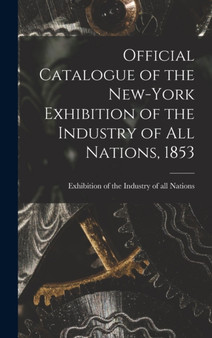 Official Catalogue of the New-York Exhibition of the Industry of All Nations, 1853 [microform] by Exhibition of the Industry of All Nat - Hardback