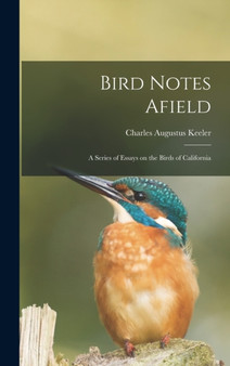Bird Notes Afield; a Series of Essays on the Birds of California by Charles Augustus 1871-1937 Keeler - Hardback
